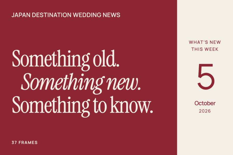 37 Frames Japan Destination Wedding News, 5 October 2026: Something old. Something new. Something to know.